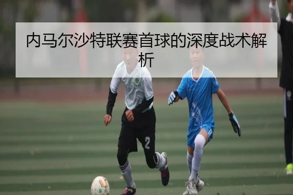 内马尔沙特联赛首球的深度战术解析 - Feifan